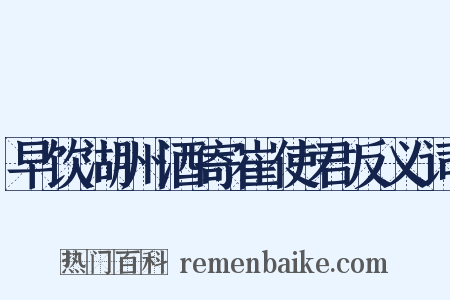 早饮湖州酒寄崔使君反义词是什么意思的图片